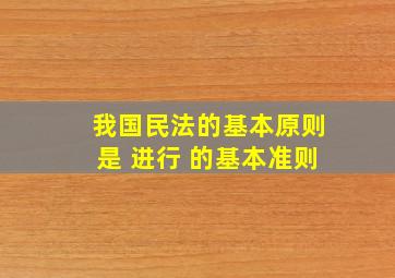 我国民法的基本原则是 进行 的基本准则